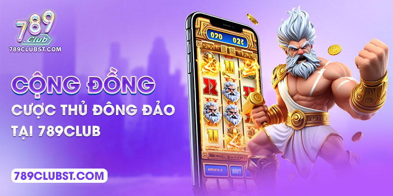 Cộng đồng cược thủ đông đảo tại 789Club