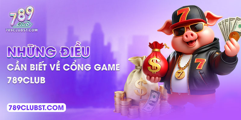 Những điều cần biết về cổng game 789Club