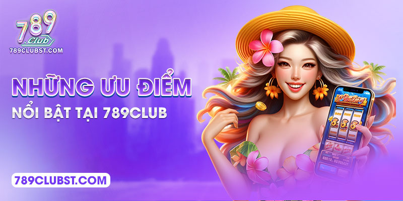 Những ưu điểm nổi bật tại 789Club