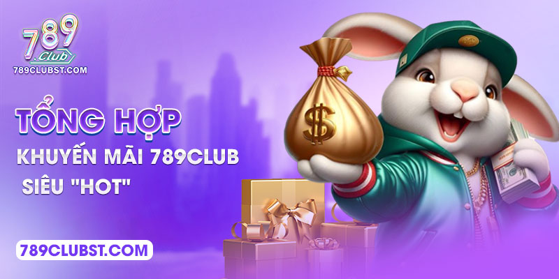 Tổng hợp khuyến mãi 789Club siêu "hot"